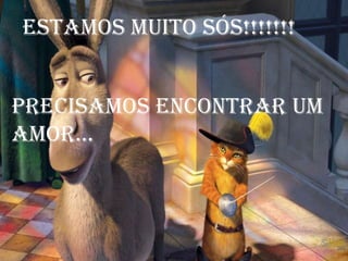 Estamos muito sós!!!!!!!


Precisamos encontrar um
Amor...
 