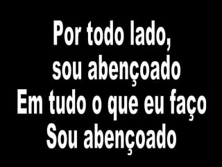Por todo lado, sou abençoado Em tudo o que eu faço Sou abençoado 