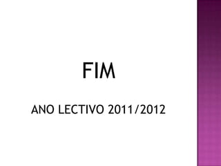 FIM
ANO LECTIVO 2011/2012
 
