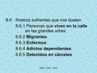 8.6 Rostros sufrientes que nos duelen 8.6.1  Personas que  viven en la calle   en las grandes urbes 8.6.2  Migrantes   8.6.3   Enfermos 8.6.4  Adictos dependientes 8.6.5  Detenidos   en   cárceles 