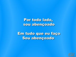Por todo lado,Por todo lado,
sou abençoadosou abençoado
Em tudo que eu façoEm tudo que eu faço
Sou abençoadoSou abençoado
 