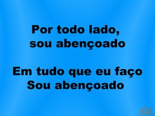 Por todo lado,
sou abençoado
Em tudo que eu faço
Sou abençoado
 