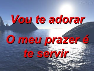 Vou te adorar O meu prazer é te servir