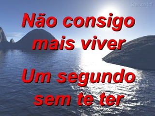 Não consigo mais viver Um segundo sem te ter