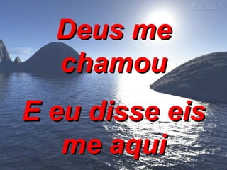 Deus me chamou E eu disse eis me aqui