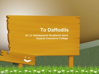 To Daffodils
Dr. Lt. Hardeepsinh Ranjitsinh Gohil
Gujarat Commerce College
 