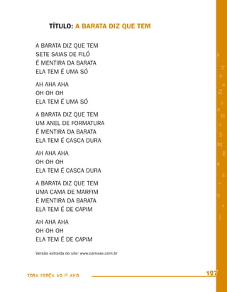 TÍTULO: A BARATA DIZ QUE TEM

   A BARATA DIZ QUE TEM
   SETE SAIAS DE FILÓ                              8
   É MENTIRA DA BARATA
                                                        T
   ELA TEM É UMA SÓ
                                                       4
   AH AHA AHA                                           a
   OH OH OH                                            Z
   ELA TEM É UMA SÓ                                    i
                                                   s
   A BARATA DIZ QUE TEM                                 11
   UM ANEL DE FORMATURA                                e
   É MENTIRA DA BARATA                                 5
   ELA TEM É CASCA DURA
                                                   M
   AH AHA AHA                                              R
   OH OH OH                                        6
   ELA TEM É CASCA DURA
                                                           %
   A BARATA DIZ QUE TEM                                =
   UMA CAMA DE MARFIM                              9
   É MENTIRA DA BARATA
                                                           +
   ELA TEM É DE CAPIM
                                                       j
   AH AHA AHA
   OH OH OH
   ELA TEM É DE CAPIM

   Versão extraída do site: www.carnaxe.com.br




TODA FORÇA AO 1º ANO                             127
 