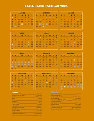 CALENDÁRIO ESCOLAR 2006

            JANEIRO                                      FEVEREIRO                                       MARÇO
D     S     T  Q Q           S     S        D     S       T  Q Q             S     S       D      S    T   Q Q           S     S
 1    2     3  4   5         6     7                         1   2           3     4                       1   2         3     4
 8    9    10 11 12         13    14        5     6       7  8   9          10    11        5     6     7  8   9        10    11
15   16    17 18 19         20    21       12    13      14 15 16           17    18       12    13    14 15 16         17    18
22   23    24 25 26         27    28       19    20      21 22 23           24    25       19    20    21 22 23         24    25
29   30    31                              26    27      28                                26    27    28 29 30         31



                ABRIL                                         MAIO                                        JUNHO
D     S     T     Q Q        S     S        D     S       T    Q     Q       S     S       D      S    T    Q Q          S     S
                                  1               1       2     3     4      5     6                            1       2      3
2     3     4     5    6    7     8         7    8        9    10    11     12    13       4      5     6   7   8       9     10
9    10    11    12    13   14    15       14    15      16    17    18     19    20       11    12    13 14 15         16    17
16   17    18    19    20   21    22       21    22      23    24    25     26    27       18    19    20 21 22         23    24
23   24    25    26    27   28    29       28    29      30    31                          25    26    27 28 29         30
30


                JULHO                                     AGOSTO                                       SETEMBRO
D     S     T     Q Q        S     S        D     S       T Q Q              S     S       D      S    T   Q Q           S     S
                                  1                      1   2  3            4     5                                     1     2
2    3     4     5     6    7      8        6    7        8  9 10           11    12        3     4     5     6    7     8     9
 9   10    11    12    13   14    15       13    14      15 16 17           18    19       10    11    12    13   14    15    16
16   17    18    19    20   21    22       20    21      22 23 24           25    26       17    18    19    20   21    22    23
23   24    25    26    27   28    29       27    28      29 30 31                          24    25    26    27   28    29    30
30   31


           OUTUBRO                                  NOVEMBRO                                          DEZEMBRO
D     S     T Q Q            S     S        D     S  T  Q Q                  S     S       D      S    T  Q Q            S     S
1    2      3  4 5          6     7                     1  2                 3     4                                     1     2
8    9     10 11 12         13    14       5      6  7  8  9                10    11        3     4     5     6    7     8     9
15   16    17 18 19         20    21       12    13 14 15 16                17    18       10    11    12    13   14    15    16
22   23    24 25 26         27    28       19    20 21 22 23                24    25       17    18    19    20   21    22    23
29   30    31                              26    27 28 29 30                               24    25    26    27   28    29    30
                                                                                           31

Feriados                                                                  Atividades
Dia Mundial da Paz _______________________ 1o janeiro                     Organização das UEs _____________________ 30 janeiro
Aniversário de São Paulo _________________ 25 janeiro                     Projeto pedagógico
Carnaval ______________________________ 28 fevereiro                      e organização das UEs _______________ 1o a 3 fevereiro
Paixão ___________________________________14 abril                        Início das aulas _________________________ 6 fevereiro
Páscoa ___________________________________16 abril                        Formação do PIC e Toda Força _______ 20 a 22 fevereiro
Tiradentes _______________________________ 21 abril                       Projeto pedagógico e
Dia do Trabalho ___________________________ 1o maio                       organização das UEs ______________________ 10 março
Corpus Christi ____________________________15 junho                       Recesso escolar ________________________ 8 a 23 julho
Revolução Constitucionalista__________________ 9 julho                    Reinício das aulas _________________________ 24 julho
Independência do Brasil _________________ 7 setembro                      Congresso Municipal_______________ 28 e 29 setembro
Nossa Senhora Aparecida_________________12 outubro                        Recesso escolar ___________________22 a 31 dezembro
Dia do Professor ________________________15 outubro
Finados ______________________________ 2 novembro
Proclamação da República ______________ 15 novembro
Natal _______________________________25 dezembro
 
