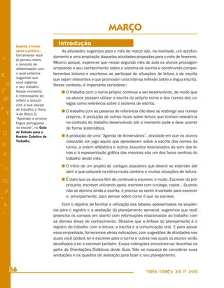 MARÇO
        Quando a teoria
                                Introdução
        ajuda a prática...         As atividades sugeridas para o mês de março são, na realidade, um aprofun-
        Certamente você       damento e uma ampliação daquelas atividades propostas para o mês de fevereiro.
+       já pensou sobre
        o conceito de         Mesmo porque, espera-se que nesse segundo mês de aula os alunos prossigam
        alfabetização com     ampliando o seu conhecimento sobre o sistema de escrita e construindo compor-
        o qual estamos        tamentos leitores e escritores ao participar de situações de leitura e de escrita
R       sugerindo que         que sejam relevantes e que promovam uma intensa reﬂexão sobre a língua escrita.
    n   você organize
                              Nesse contexto, é importante considerar:
        o seu trabalho.
f       Nesse momento,               O trabalho com o nome próprio continua a ser desenvolvido, de modo que
        é interessante ler,
 58                                  os alunos possam utilizar a escrita do próprio nome e dos nomes dos co-
        reﬂetir e discutir
        com a sua equipe             legas como referência sobre o sistema de escrita.
s       de trabalho o Texto          O trabalho com as palavras de referência não deve se restringir aos nomes
  P     4 do Bloco 2,
        “Aprender e ensinar          próprios. A produção de outras listas sobre temas que tenham relevância
 e      língua portuguesa            no contexto do trabalho desenvolvido até o momento pode e deve ocorrer
        na escola”, no Guia          de forma sistemática.
        de Estudo para o
U       Horário Coletivo de          A produção de uma “Agenda de Aniversários”, atividade em que os alunos
        Trabalho.                    colocarão em jogo aquilo que aprenderam sobre a escrita dos nomes da
G                                    turma, a ordem alfabética e outros assuntos relacionados ao som das le-
                                     tras e à representação gráﬁca das mesmas são um dos focos centrais do
 6
                                     trabalho deste mês.
- 1                                  O início de um projeto de cantigas populares que deverá se estender até
                                     abril e que colocará na rotina muita cantoria e muitas situações de leitura.

25                                   É claro que os alunos têm de continuar a escrever, e muito. Escrever do pró-
                                     prio jeito, escrever utilizando apoio, escrever com o colega, copiar... Quando
 3                                   não se domina ainda a escrita, é preciso se sentir à vontade para escrever
=                                    e, principalmente, para pensar sobre como é que se escreve.

 h                                 Com o objetivo de facilitar a utilização das tabelas apresentadas na seqüên-
                              cia para o registro e a avaliação do planejamento semanal, sugerimos que você
 -
 :                            preencha os campos em aberto com informações relacionadas ao trabalho com
                              as demais áreas de conhecimento. Observe que a ênfase do planejamento é o
                              registro do trabalho com a leitura, a escrita e a comunicação oral. E para apoiar
                              essa empreitada, fornecemos várias indicações, com sugestões de atividades nas
                              quais você poderá ler e escrever para a turma e outras nas quais os alunos serão
                              desaﬁados a ler e escrever também. Essas indicações encontram-se descritas na
                              parte de Orientações Didáticas deste Guia. Não se esqueça de considerar suas
                              anotações e os quadros de avaliação para fazer o seu planejamento.


      56                                                                            TODA FORÇA AO 1º ANO
 