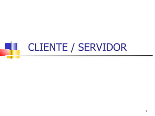 CLIENTE / SERVIDOR




                     1
 