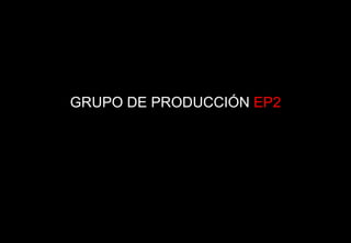 GRUPO DE PRODUCCIÓN  EP2 