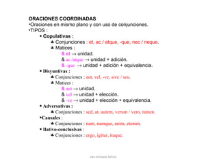 cbs-sintaxis latina <ul><li>ORACIONES COORDINADAS </li></ul><ul><li>Oraciones en mismo plano y con uso de conjunciones. </...