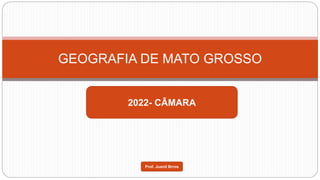 GEOGRAFIA DE MATO GROSSO
2022- CÂMARA
Prof. Juanil Brros
 
