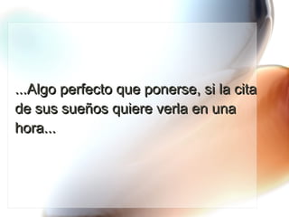 ...Algo perfecto que ponerse, si la cita de sus sueños quiere verla en una hora... 