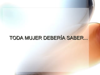 TODA MUJER DEBERÍA SABER... 