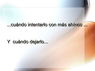 ...cuándo intentarlo con más ahínco ...  Y  cuándo dejarlo... 