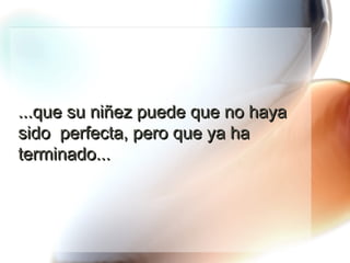 ...que su niñez puede que no haya sido  perfecta, pero que ya ha terminado... 