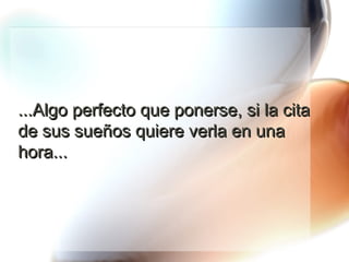 ...Algo perfecto que ponerse, si la cita de sus sueños quiere verla en una hora... 