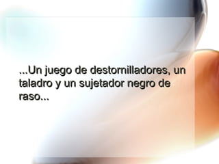 ...Un juego de destornilladores, un taladro y un sujetador negro de raso... 