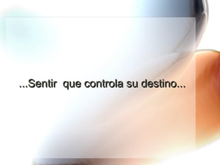...Sentir  que controla su destino... 