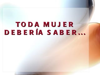 TODA MUJER DEBERÍA SABER... 