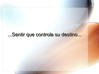 ...Sentir que controla su destino... 