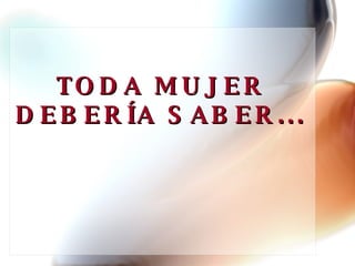 TODA MUJER DEBERÍA SABER... 