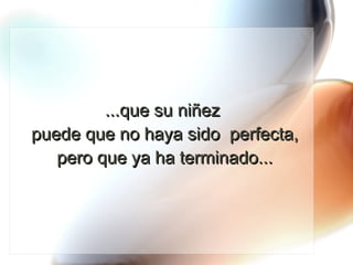 ...que su niñez  puede que no haya sido  perfecta, pero que ya ha terminado... 