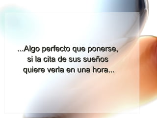 ...Algo perfecto que ponerse,  si la cita de sus sueños  quiere verla en una hora... 