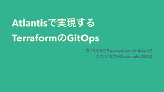 Atlantis  
Terraform GitOps
2019/09/25 awswakaran.tokyo #2 
(@katainaka0503)
 