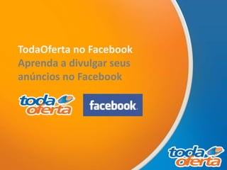 TodaOferta no Facebook
Aprenda a divulgar seus
anúncios no Facebook
 