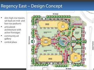Regency East – Design Concept
 slim high-rise towers
set back on mid- and
low-rise podiums
 articulated
architecture with
active frontages
 community art
gallery
 central plaza
 