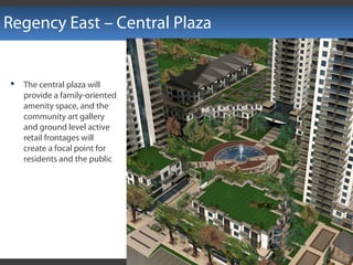 Regency East – Central Plaza
 The central plaza will
provide a family-oriented
amenity space, and the
community art gallery
and ground level active
retail frontages will
create a focal point for
residents and the public
 