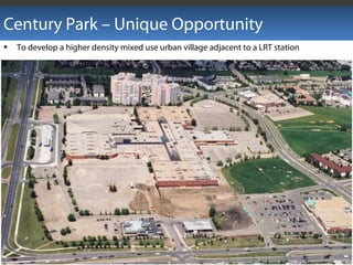 Century Park – Unique Opportunity
 To develop a higher density mixed use urban village adjacent to a LRT station
 