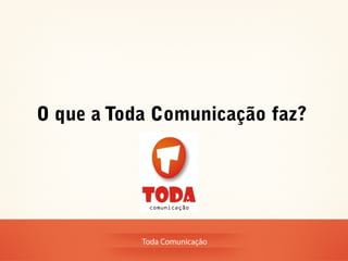 O que a Toda Comunicação faz?




           Toda Comunicação
 