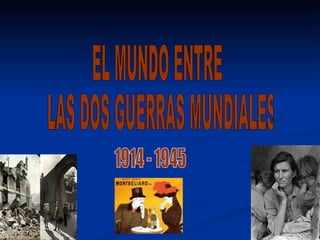 EL MUNDO ENTRE LAS DOS GUERRAS MUNDIALES 1914 - 1945 
