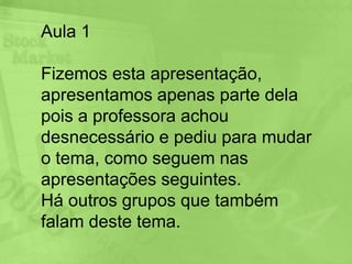 Aula 1Fizemos esta apresentação, apresentamos apenas parte dela pois a professora achou desnecessário e pediu para mudar o tema, como seguem nas apresentações seguintes.Há outros grupos que também falam deste tema.