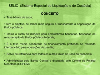SELIC  (Sistema Especial de Liquidação e de Custódia) CONCEITO  Taxa básica de juros;