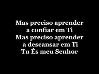 Mas preciso aprender a confiar em TiMas preciso aprender a descansar em TiTu És meu Senhor