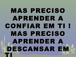 MAS PRECISOMAS PRECISO
APRENDER AAPRENDER A
CONFIAR EM TI !CONFIAR EM TI !
MAS PRECISOMAS PRECISO
APRENDER AAPRENDER A
DESCANSAR EMDESCANSAR EM
 