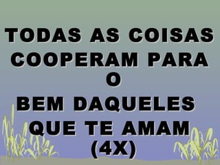 TODAS AS COISASTODAS AS COISAS
COOPERAM PARACOOPERAM PARA
OO
BEM DAQUELESBEM DAQUELES
QUE TE AMAMQUE TE AMAM
(4X)(4X)
 