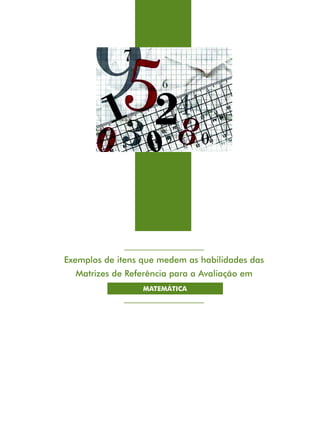 143

Exemplos de itens que medem as habilidades das
Matrizes de Referência para a Avaliação em
MATEMÁTICA

Exemplos de itens que medem as habilidades das Matrizes de Referência para a Avaliação em Matemática

 