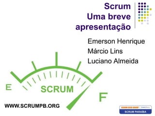 ScrumUma breve apresentação Emerson Henrique Márcio Lins Luciano Almeida WWW.SCRUMPB.ORG 