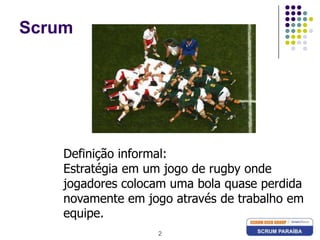 2ScrumDefinição informal:Estratégia em um jogo de rugby onde jogadores colocam uma bola quase perdida novamente em jogo através de trabalho em  equipe.