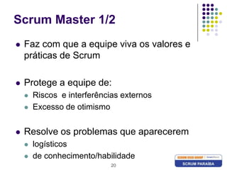 20Scrum Master 1/2Faz com que a equipe viva os valores e práticas de ScrumProtege a equipe de:Riscos  e interferências externosExcesso de otimismoResolve os problemas que apareceremlogísticosde conhecimento/habilidade