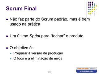 24Scrum FinalNão faz parte do Scrum padrão, mas é bem usado na práticaUm último Sprint para “fechar” o produtoO objetivo é:Preparar a versão de produçãoO foco é a eliminação de erros