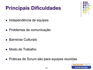 26Principais DificuldadesIndependência de equipes Problemas de comunicaçãoBarreiras CulturaisModo de TrabalhoPráticas de Scrum são para equipes reunidas