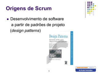 5Origens de ScrumDesenvolvimento de software    a partir de padrões de projeto   (design patterns)