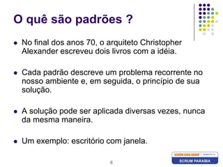 6O quê são padrões ?No final dos anos 70, o arquiteto Christopher Alexander escreveu dois livros com a idéia.Cada padrão descreve um problema recorrente no nosso ambiente e, em seguida, o princípio de sua solução. A solução pode ser aplicada diversas vezes, nunca da mesma maneira.Um exemplo: escritório com janela.