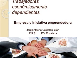 Trabajadores
económicamente
dependientes
Empresa e iniciativa emprendedora
Jorge Alberto Calderón Istán
2ºS.R IES. Rosaleda
 